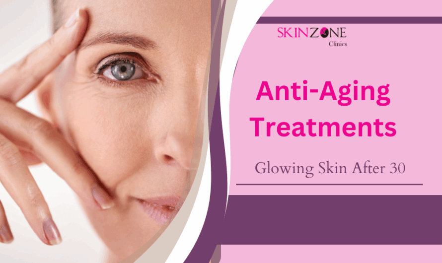 Glowing Skin After 30: Anti-Aging Treatments That Actually Work