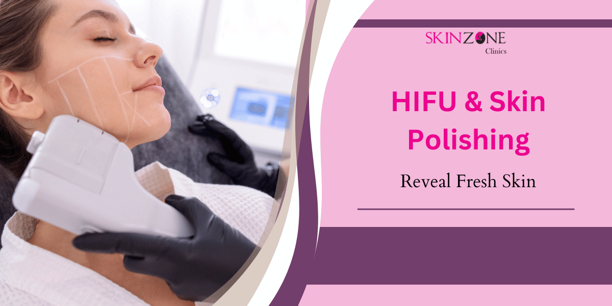 Reveal Fresh Skin with HIFU & Skin Polishing